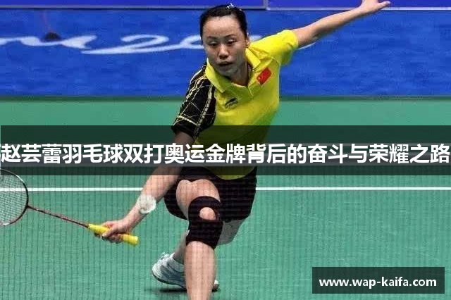 赵芸蕾羽毛球双打奥运金牌背后的奋斗与荣耀之路