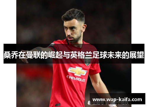 桑乔在曼联的崛起与英格兰足球未来的展望