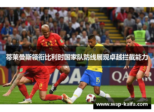 蒂莱曼斯领衔比利时国家队防线展现卓越拦截能力