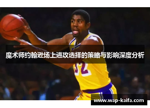 魔术师约翰逊场上进攻选择的策略与影响深度分析