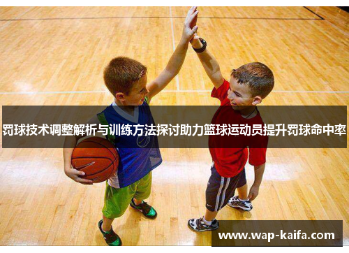罚球技术调整解析与训练方法探讨助力篮球运动员提升罚球命中率