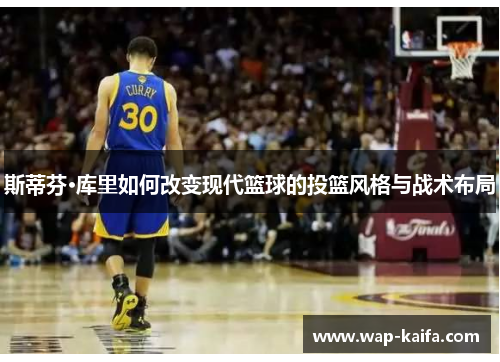 斯蒂芬·库里如何改变现代篮球的投篮风格与战术布局
