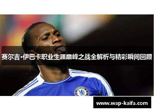 赛尔吉·伊巴卡职业生涯巅峰之战全解析与精彩瞬间回顾