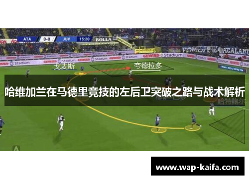 哈维加兰在马德里竞技的左后卫突破之路与战术解析