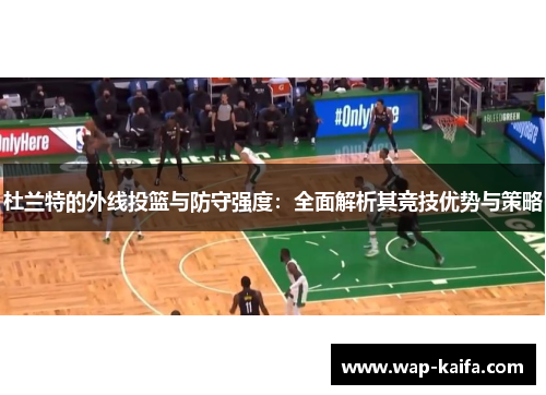 杜兰特的外线投篮与防守强度：全面解析其竞技优势与策略