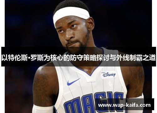 以特伦斯·罗斯为核心的防守策略探讨与外线制霸之道