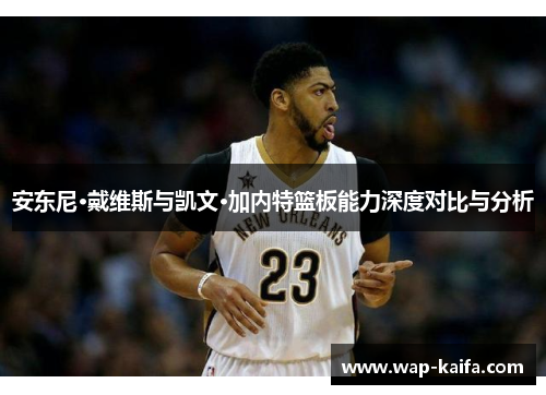 安东尼·戴维斯与凯文·加内特篮板能力深度对比与分析