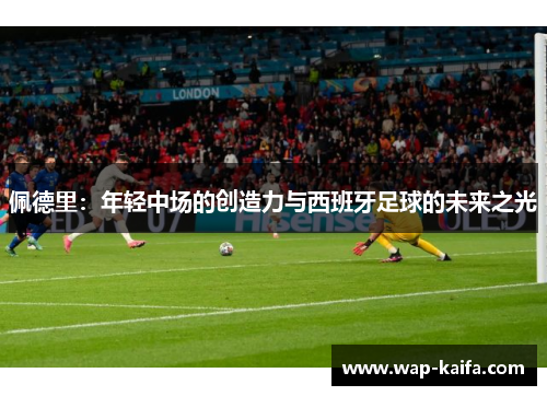 佩德里：年轻中场的创造力与西班牙足球的未来之光