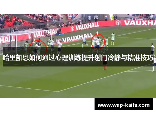 哈里凯恩如何通过心理训练提升射门冷静与精准技巧