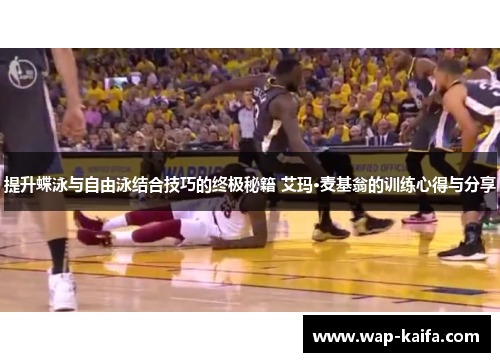 提升蝶泳与自由泳结合技巧的终极秘籍 艾玛·麦基翁的训练心得与分享