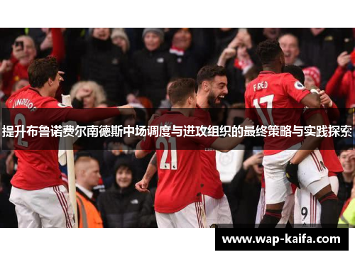 提升布鲁诺费尔南德斯中场调度与进攻组织的最终策略与实践探索