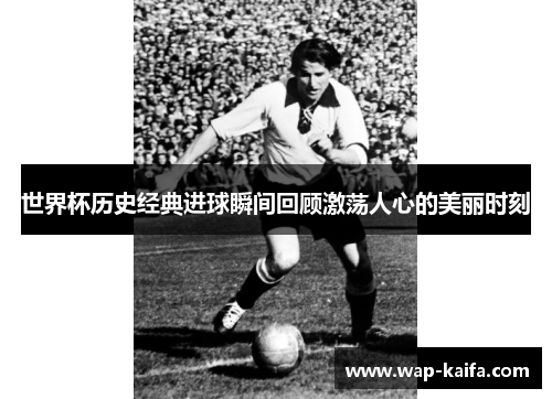 世界杯历史经典进球瞬间回顾激荡人心的美丽时刻