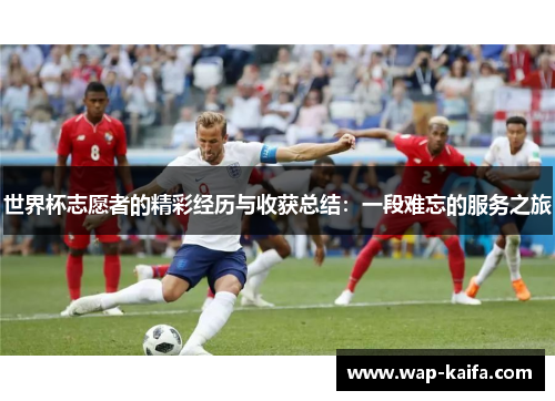 世界杯志愿者的精彩经历与收获总结：一段难忘的服务之旅