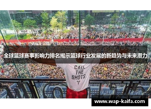 全球篮球赛事影响力排名揭示篮球行业发展的新趋势与未来潜力