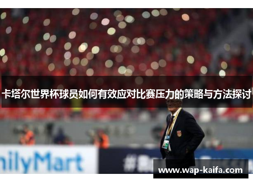 卡塔尔世界杯球员如何有效应对比赛压力的策略与方法探讨