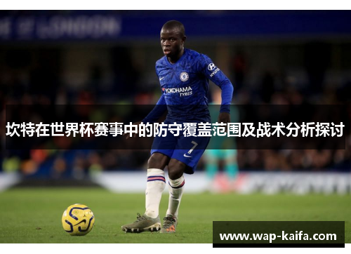 坎特在世界杯赛事中的防守覆盖范围及战术分析探讨