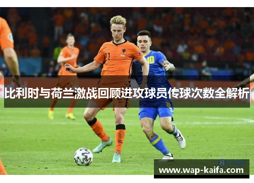 比利时与荷兰激战回顾进攻球员传球次数全解析