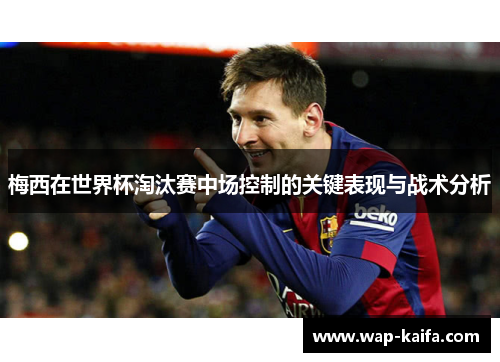 梅西在世界杯淘汰赛中场控制的关键表现与战术分析