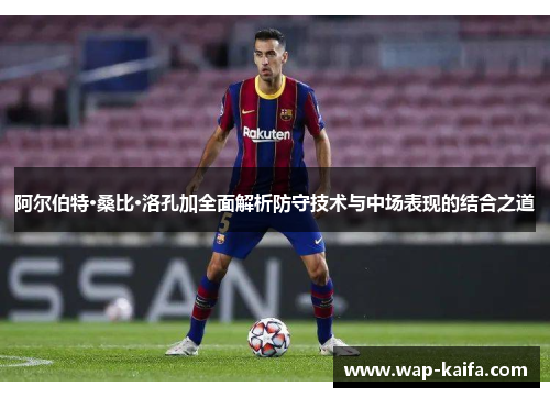 阿尔伯特·桑比·洛孔加全面解析防守技术与中场表现的结合之道