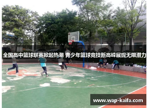 全国高中篮球联赛掀起热潮 青少年篮球竞技新高峰展现无限潜力