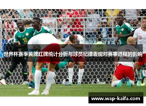 世界杯赛季黄牌红牌统计分析与球员纪律表现对赛事进程的影响