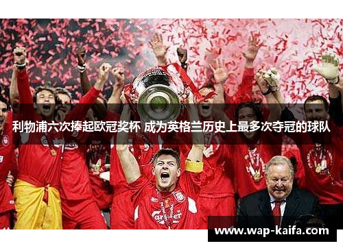 利物浦六次捧起欧冠奖杯 成为英格兰历史上最多次夺冠的球队