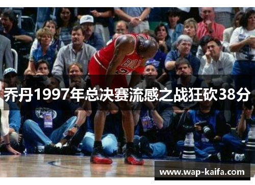 乔丹1997年总决赛流感之战狂砍38分
