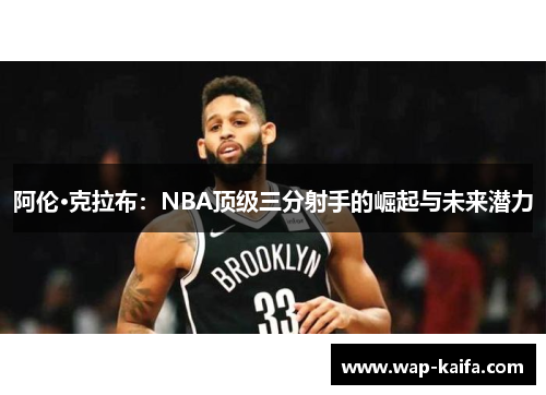 阿伦·克拉布：NBA顶级三分射手的崛起与未来潜力