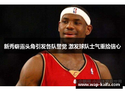 新秀崭露头角引发各队警觉 激发球队士气重拾信心
