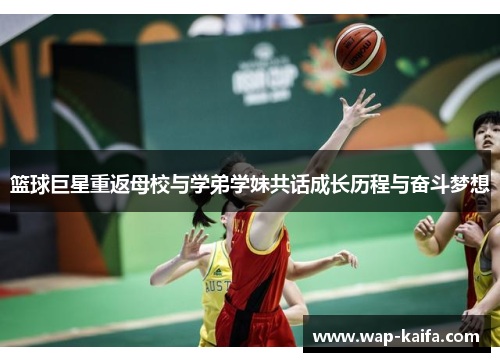 篮球巨星重返母校与学弟学妹共话成长历程与奋斗梦想
