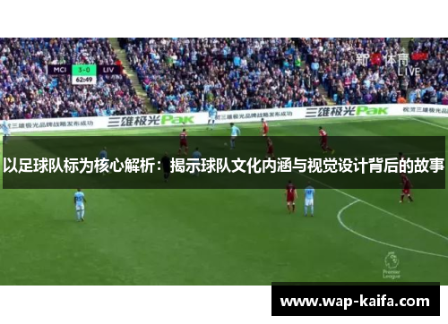 以足球队标为核心解析：揭示球队文化内涵与视觉设计背后的故事