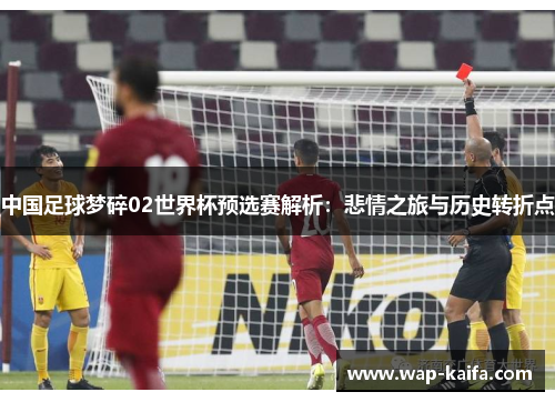中国足球梦碎02世界杯预选赛解析：悲情之旅与历史转折点