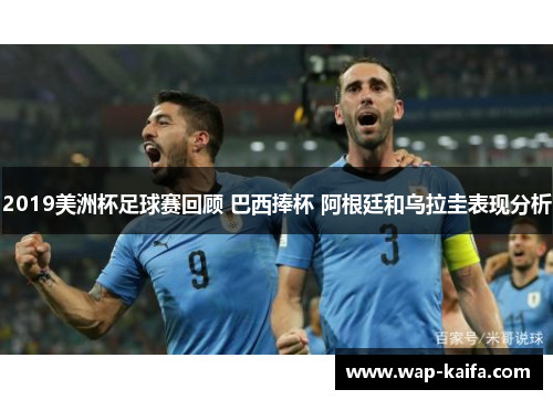 2019美洲杯足球赛回顾 巴西捧杯 阿根廷和乌拉圭表现分析