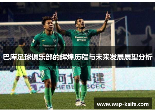巴库足球俱乐部的辉煌历程与未来发展展望分析