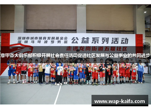 意甲各大俱乐部积极开展社会责任活动促进社区发展与公益事业的共同进步