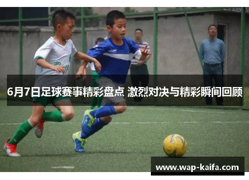 6月7日足球赛事精彩盘点 激烈对决与精彩瞬间回顾