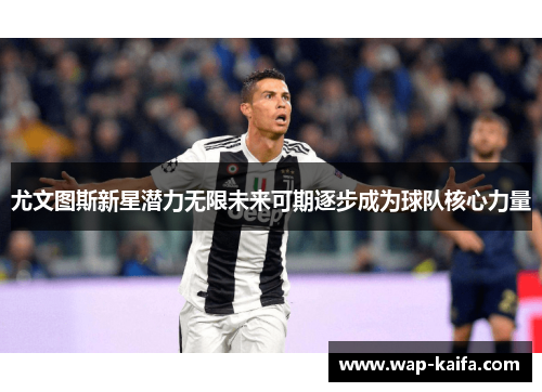 尤文图斯新星潜力无限未来可期逐步成为球队核心力量