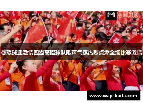 曼联球迷激情四溢高唱球队歌声气氛热烈点燃全场比赛激情