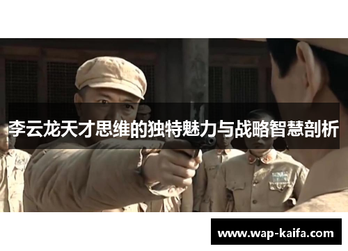 李云龙天才思维的独特魅力与战略智慧剖析