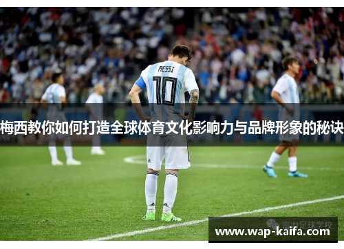 梅西教你如何打造全球体育文化影响力与品牌形象的秘诀