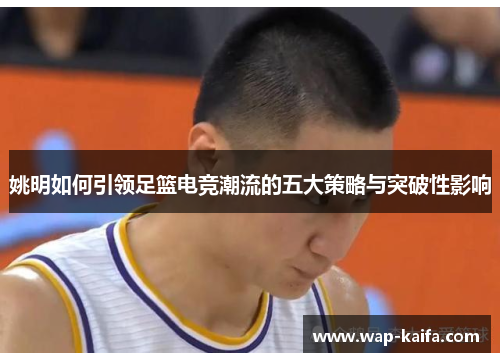 姚明如何引领足篮电竞潮流的五大策略与突破性影响