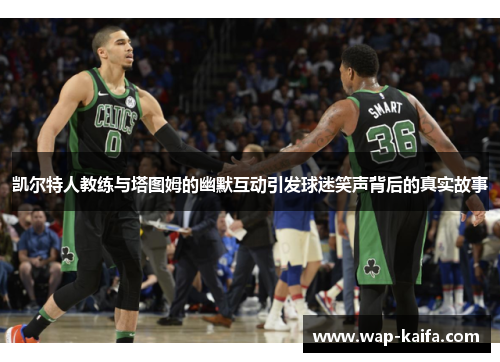 凯尔特人教练与塔图姆的幽默互动引发球迷笑声背后的真实故事