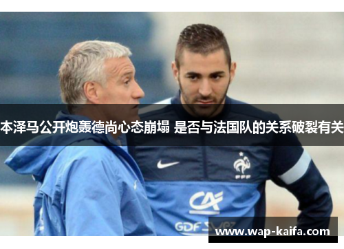 本泽马公开炮轰德尚心态崩塌 是否与法国队的关系破裂有关