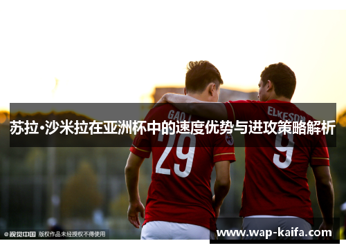 苏拉·沙米拉在亚洲杯中的速度优势与进攻策略解析