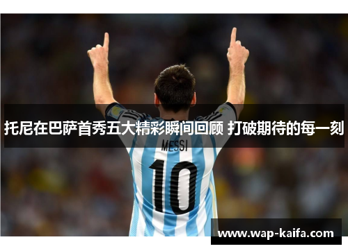 托尼在巴萨首秀五大精彩瞬间回顾 打破期待的每一刻