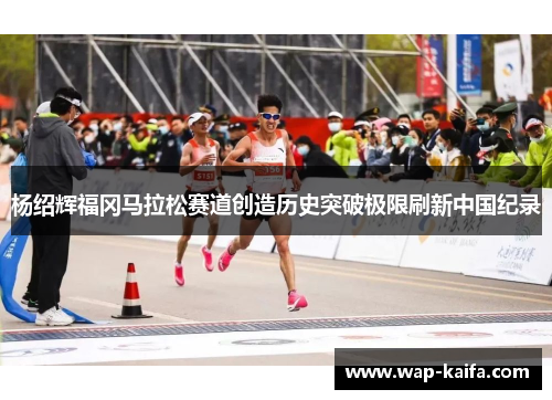 杨绍辉福冈马拉松赛道创造历史突破极限刷新中国纪录