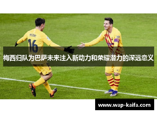 梅西归队为巴萨未来注入新动力和荣耀潜力的深远意义