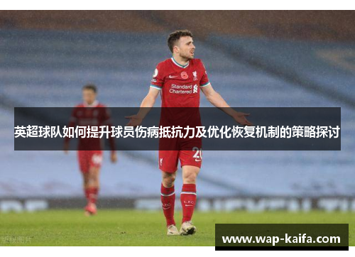 英超球队如何提升球员伤病抵抗力及优化恢复机制的策略探讨