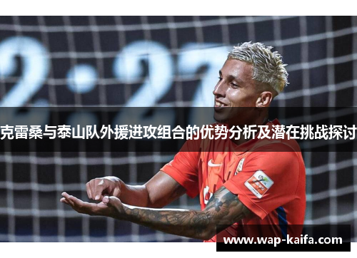 克雷桑与泰山队外援进攻组合的优势分析及潜在挑战探讨