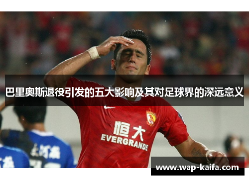 巴里奥斯退役引发的五大影响及其对足球界的深远意义